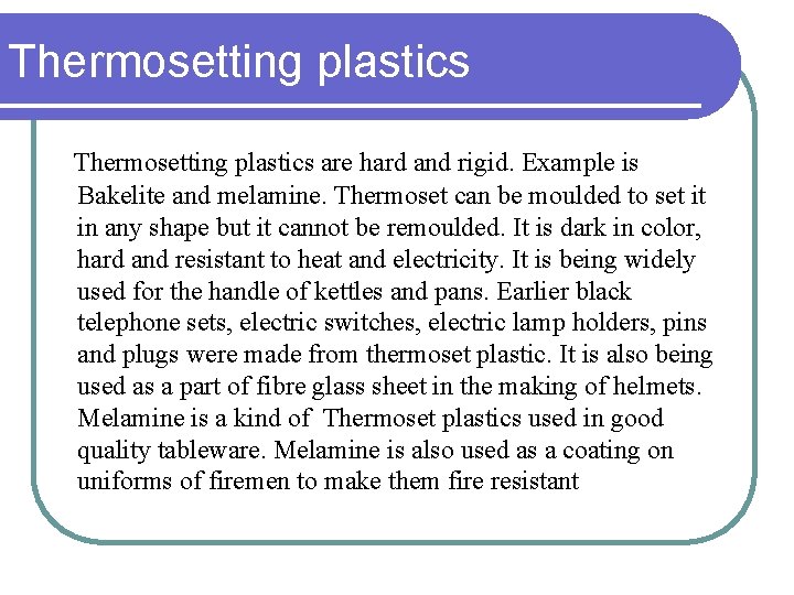 Thermosetting plastics are hard and rigid. Example is Bakelite and melamine. Thermoset can be