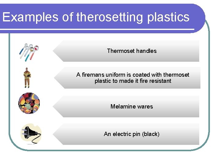 Examples of therosetting plastics Thermoset handles A firemans uniform is coated with thermoset plastic