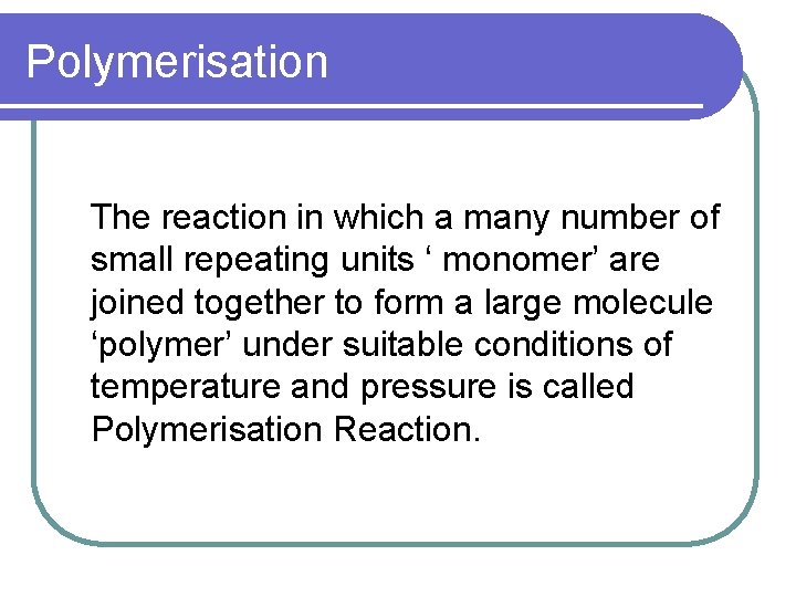 Polymerisation The reaction in which a many number of small repeating units ‘ monomer’
