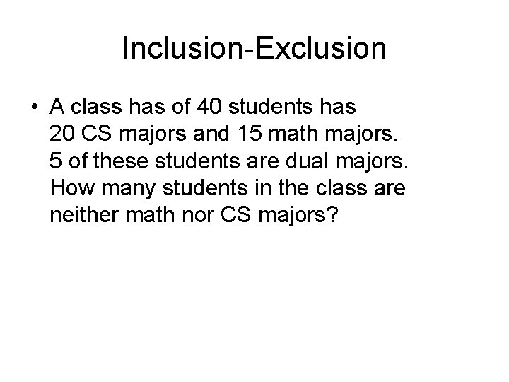 Inclusion-Exclusion • A class has of 40 students has 20 CS majors and 15