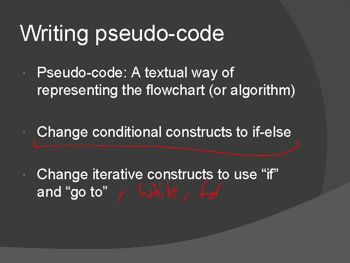 Writing pseudo-code Pseudo-code: A textual way of representing the flowchart (or algorithm) Change conditional