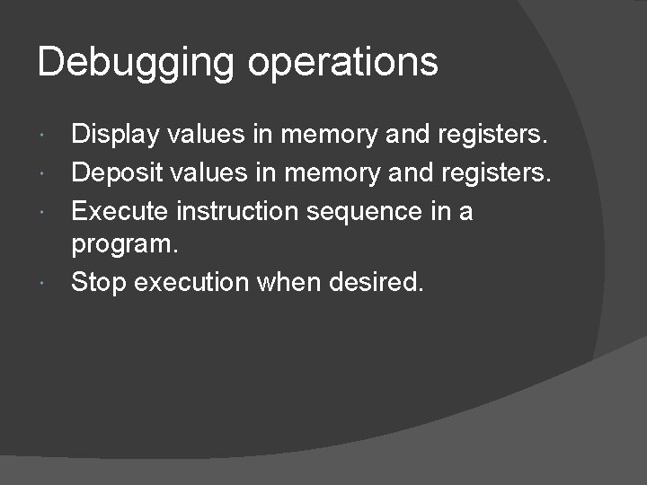 Debugging operations Display values in memory and registers. Deposit values in memory and registers.