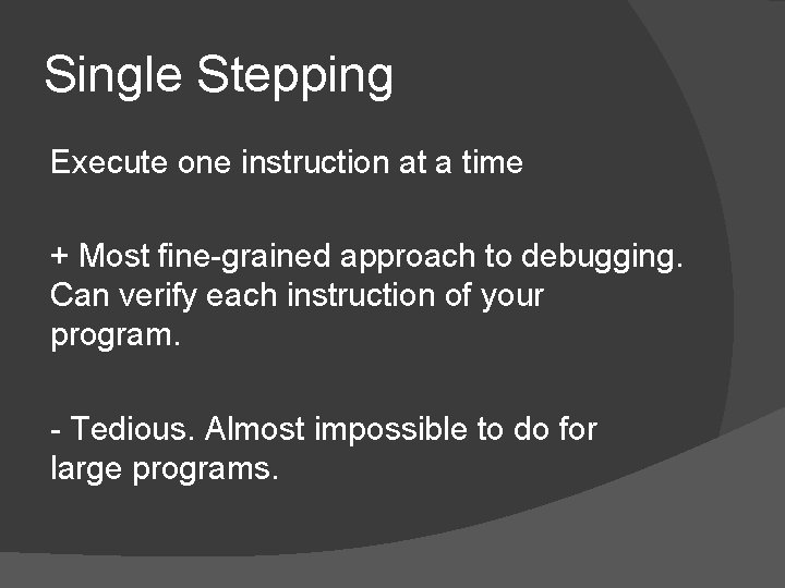 Single Stepping Execute one instruction at a time + Most fine-grained approach to debugging.