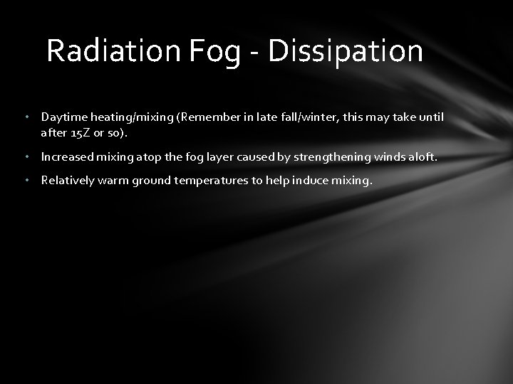 Radiation Fog - Dissipation • Daytime heating/mixing (Remember in late fall/winter, this may take