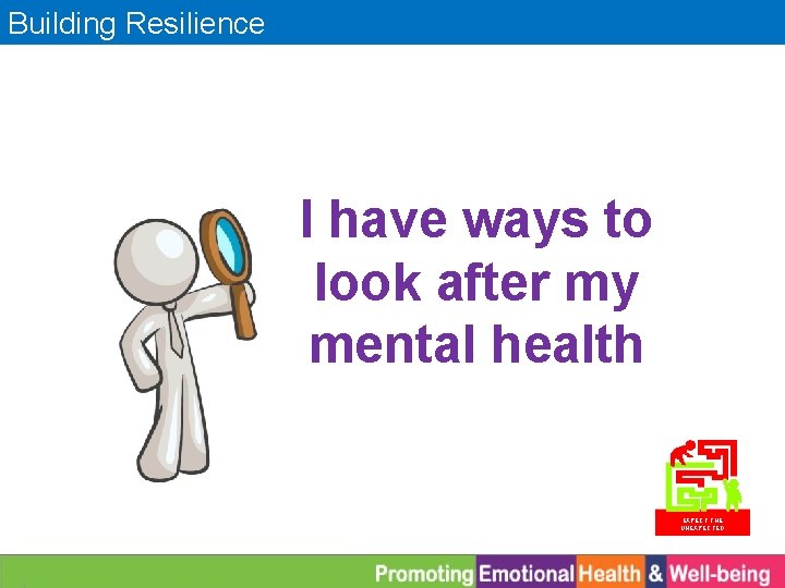 Building Resilience I have ways to look after my mental health EXPECT THE UNEXPECTED
