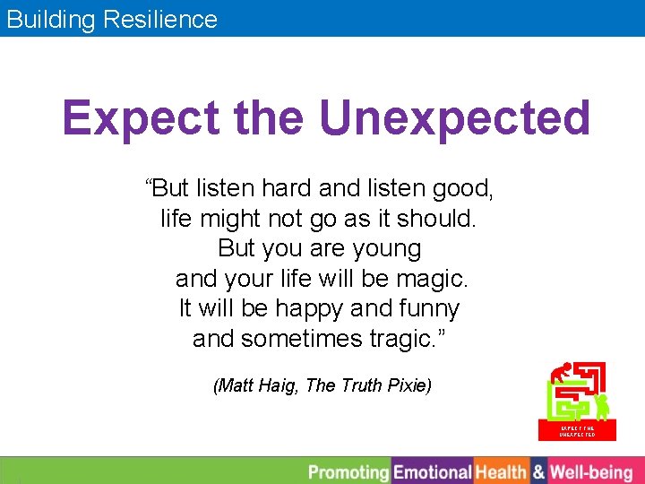 Building Resilience Expect the Unexpected “But listen hard and listen good, life might not