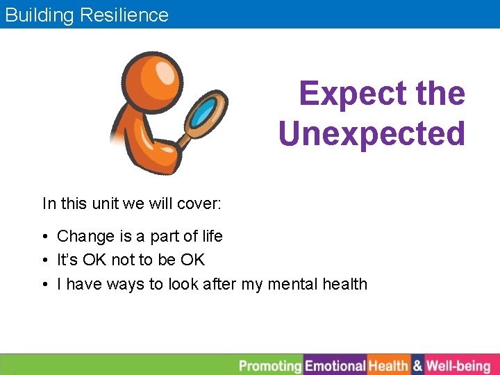 Building Resilience Expect the Unexpected In this unit we will cover: • Change is