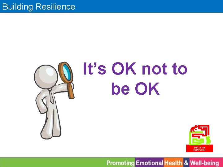 Building Resilience It’s OK not to be OK EXPECT THE UNEXPECTED 