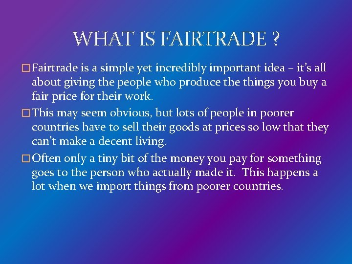 WHAT IS FAIRTRADE ? � Fairtrade is a simple yet incredibly important idea –