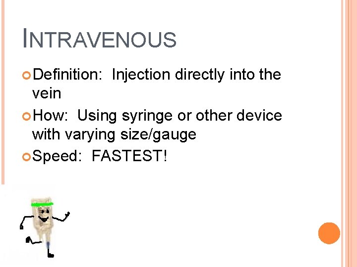 INTRAVENOUS Definition: Injection directly into the vein How: Using syringe or other device with