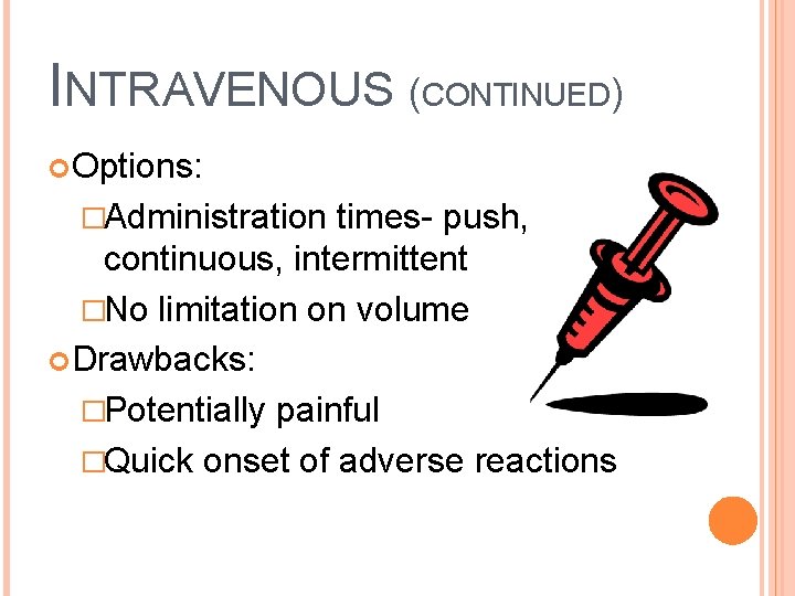 INTRAVENOUS (CONTINUED) Options: �Administration times- push, continuous, intermittent �No limitation on volume Drawbacks: �Potentially