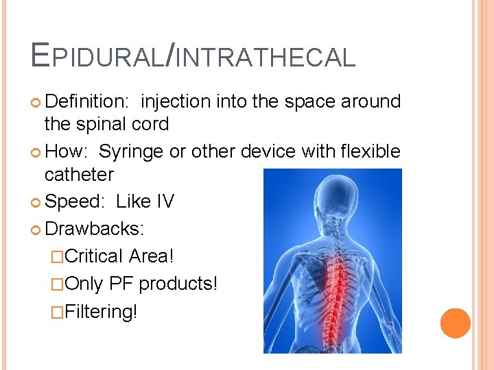 EPIDURAL/INTRATHECAL Definition: injection into the space around the spinal cord How: Syringe or other