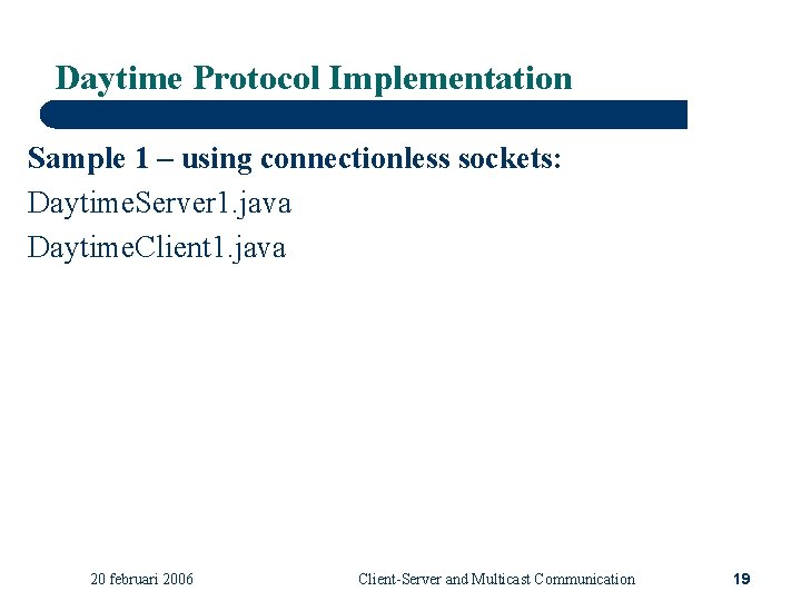 Daytime Protocol Implementation Sample 1 – using connectionless sockets: Daytime. Server 1. java Daytime.