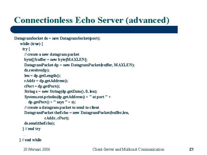 Connectionless Echo Server (advanced) Datagram. Socket ds = new Datagram. Socket(port); while (true) {