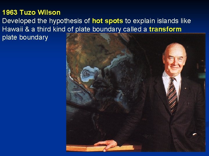 1963 Tuzo Wilson Developed the hypothesis of hot spots to explain islands like Hawaii