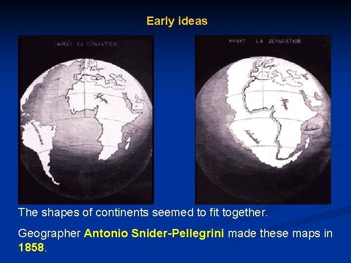 Early ideas The shapes of continents seemed to fit together. Geographer Antonio Snider-Pellegrini made