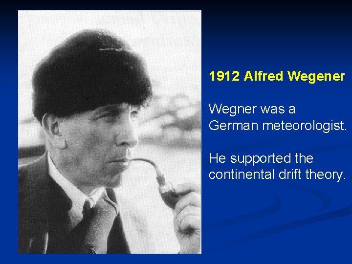 1912 Alfred Wegener Wegner was a German meteorologist. He supported the continental drift theory.