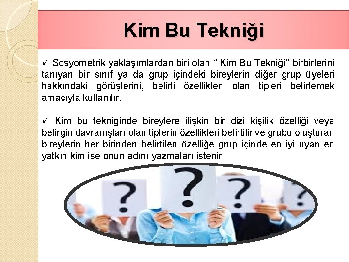 Kim Bu Tekniği ü Sosyometrik yaklaşımlardan biri olan ‘’ Kim Bu Tekniği’’ birbirlerini tanıyan