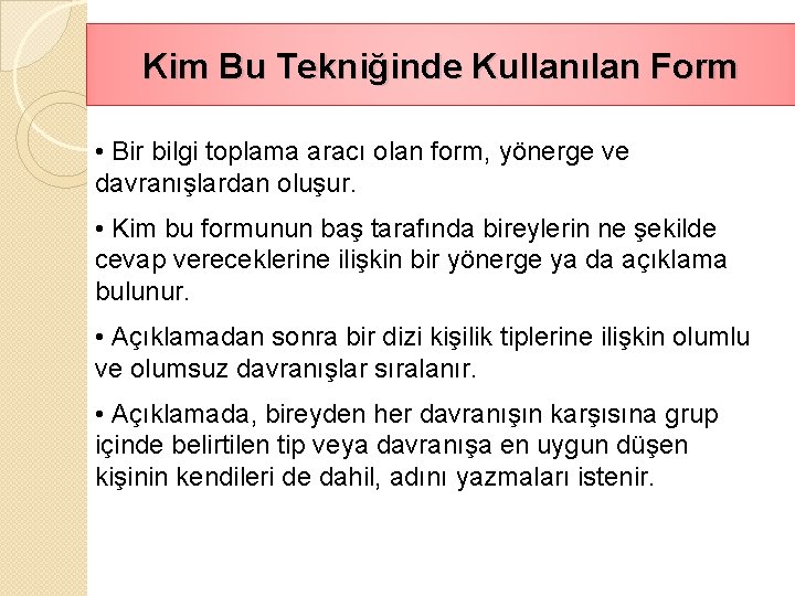 Kim Bu Tekniğinde Kullanılan Form • Bir bilgi toplama aracı olan form, yönerge ve