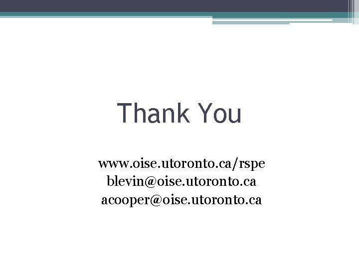 Thank You www. oise. utoronto. ca/rspe blevin@oise. utoronto. ca acooper@oise. utoronto. ca 