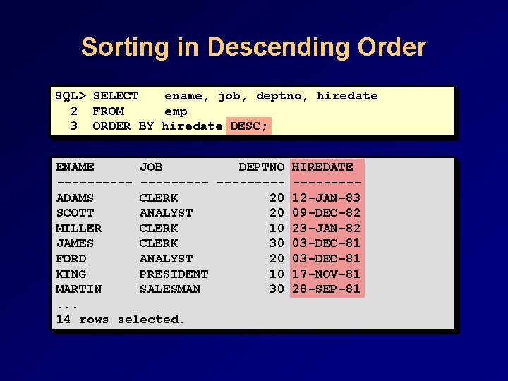 Sorting in Descending Order SQL> SELECT ename, job, deptno, hiredate 2 FROM emp 3 Sorting in Descending Order SQL> SELECT ename, job, deptno, hiredate 2 FROM emp 3
