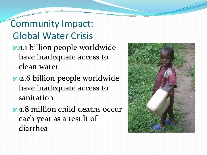 Community Impact: Global Water Crisis 1. 1 billion people worldwide have inadequate access to