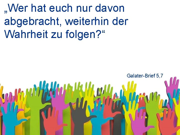 „Wer hat euch nur davon abgebracht, weiterhin der Wahrheit zu folgen? “ Galater-Brief 5,