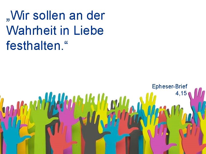 „Wir sollen an der Wahrheit in Liebe festhalten. “ Epheser-Brief 4, 15 