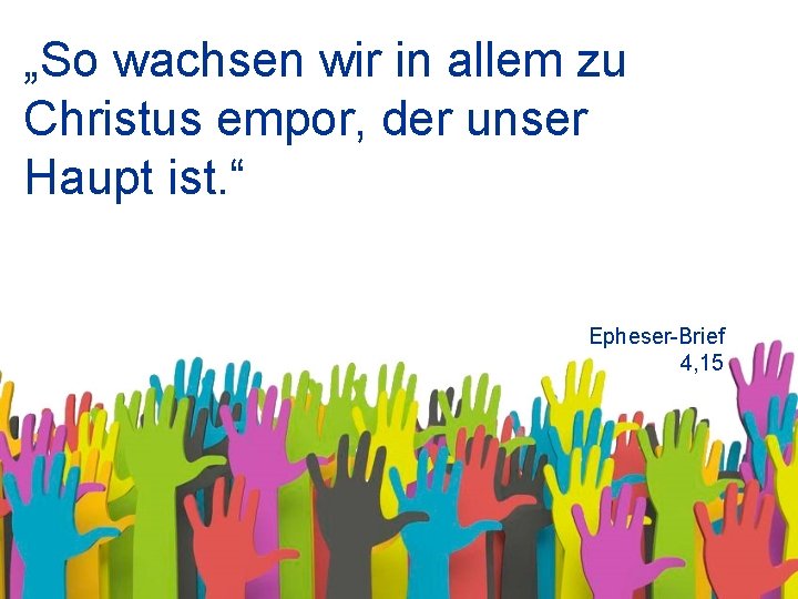 „So wachsen wir in allem zu Christus empor, der unser Haupt ist. “ Epheser-Brief