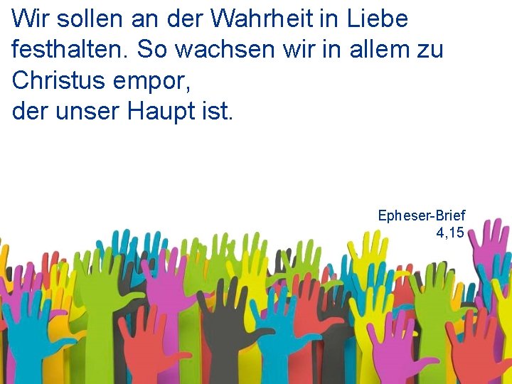 Wir sollen an der Wahrheit in Liebe festhalten. So wachsen wir in allem zu