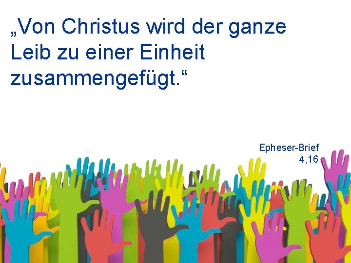 „Von Christus wird der ganze Leib zu einer Einheit zusammengefügt. “ Epheser-Brief 4, 16