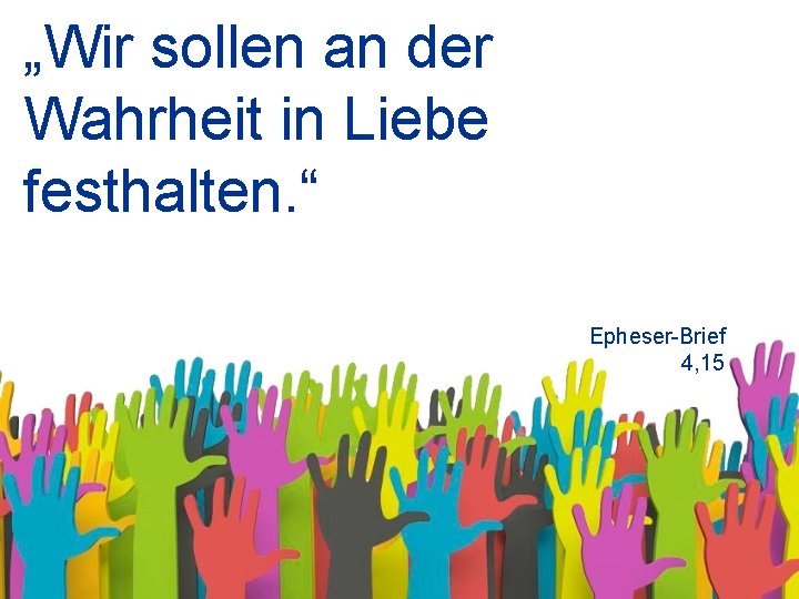 „Wir sollen an der Wahrheit in Liebe festhalten. “ Epheser-Brief 4, 15 