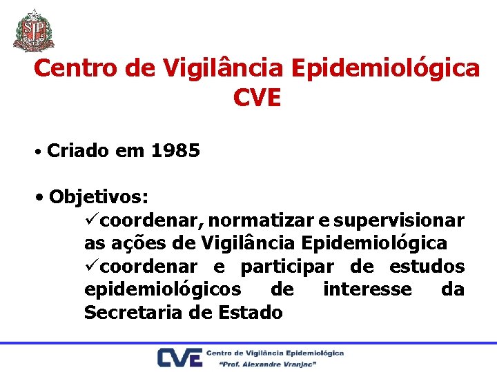 Centro de Vigilância Epidemiológica CVE • Criado em 1985 • Objetivos: ücoordenar, normatizar e