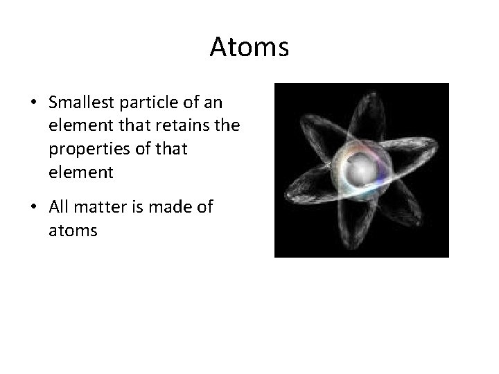 Atoms • Smallest particle of an element that retains the properties of that element