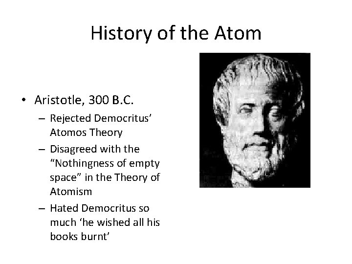 History of the Atom • Aristotle, 300 B. C. – Rejected Democritus’ Atomos Theory