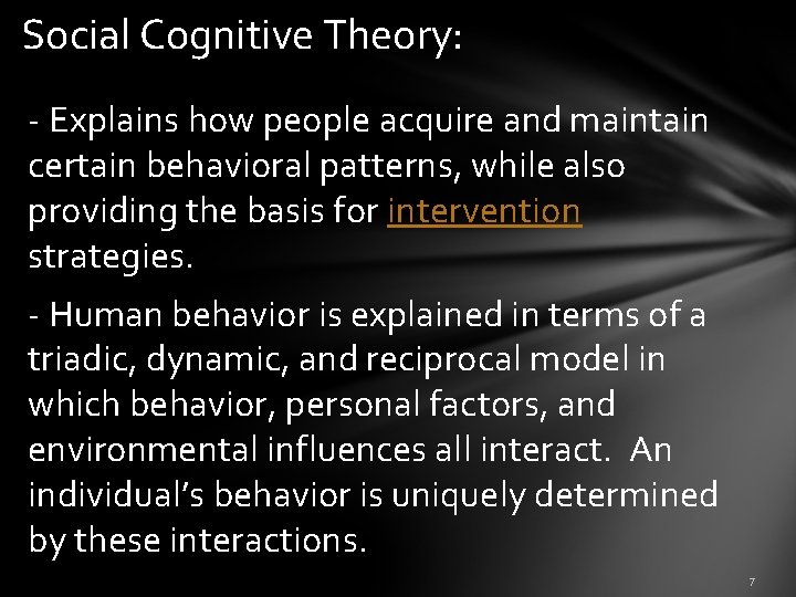 Social Cognitive Theory: - Explains how people acquire and maintain certain behavioral patterns, while