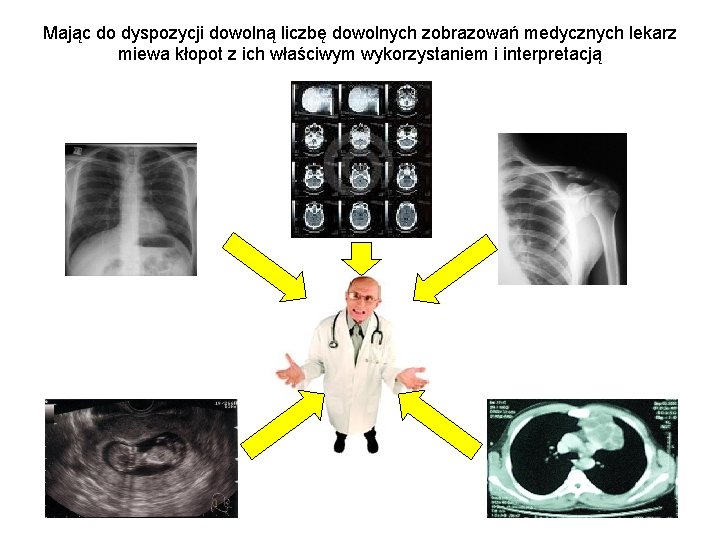 Mając do dyspozycji dowolną liczbę dowolnych zobrazowań medycznych lekarz miewa kłopot z ich właściwym