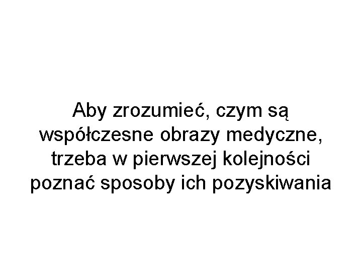 Aby zrozumieć, czym są współczesne obrazy medyczne, trzeba w pierwszej kolejności poznać sposoby ich