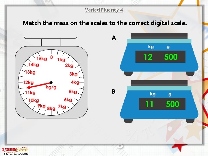 Varied Fluency 4 Match the mass on the scales to the correct digital scale.