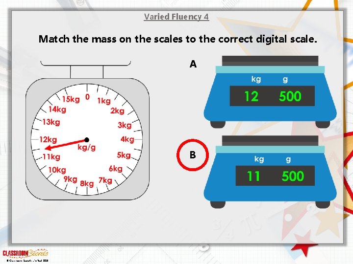 Varied Fluency 4 Match the mass on the scales to the correct digital scale.