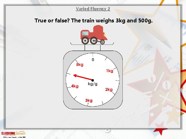 Varied Fluency 2 True or false? The train weighs 3 kg and 500 g.