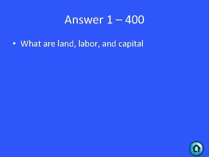 Answer 1 – 400 • What are land, labor, and capital 