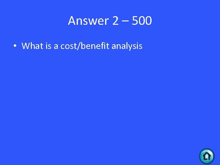 Answer 2 – 500 • What is a cost/benefit analysis 