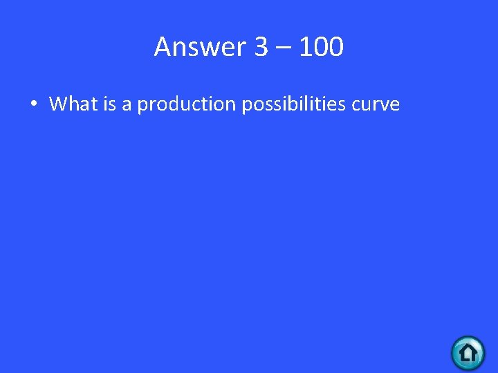 Answer 3 – 100 • What is a production possibilities curve 