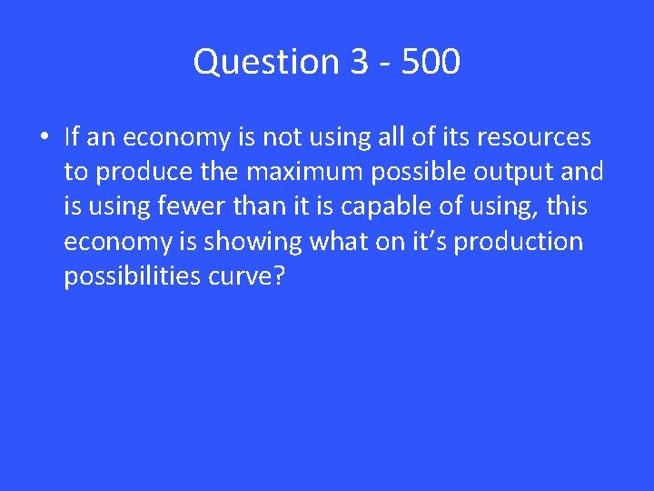 Question 3 - 500 • If an economy is not using all of its