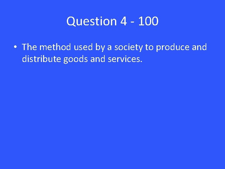Question 4 - 100 • The method used by a society to produce and
