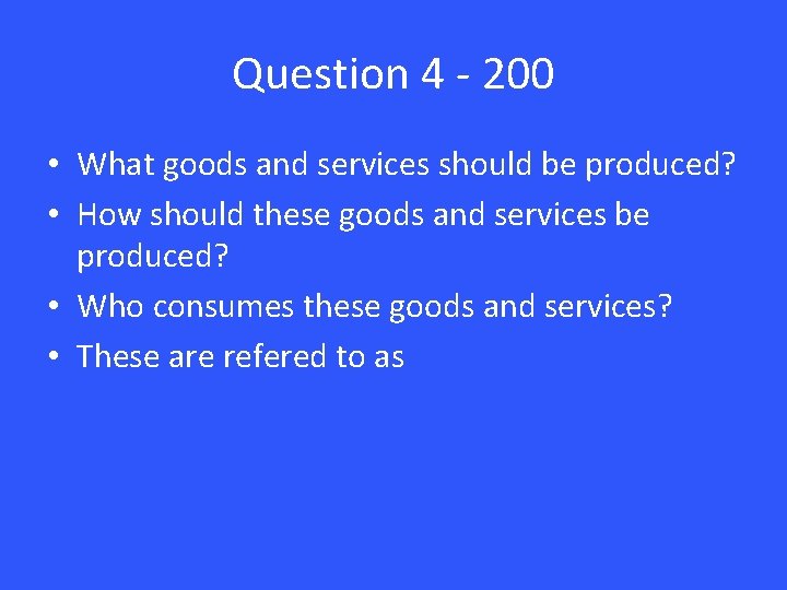 Question 4 - 200 • What goods and services should be produced? • How