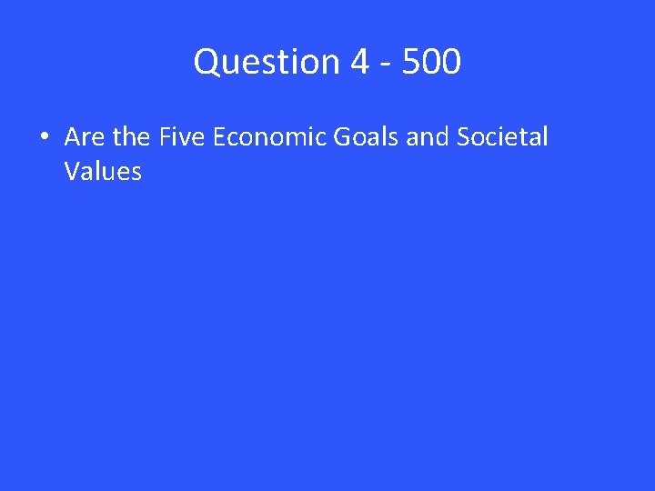 Question 4 - 500 • Are the Five Economic Goals and Societal Values 