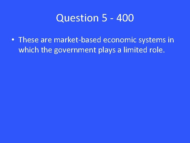 Question 5 - 400 • These are market-based economic systems in which the government