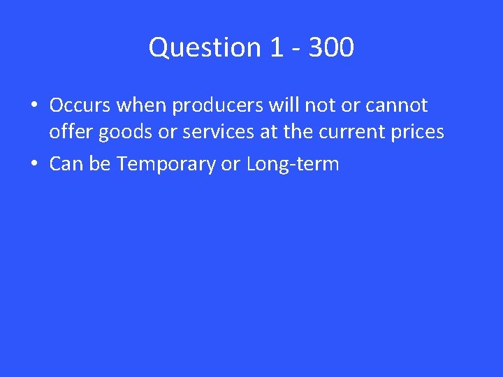 Question 1 - 300 • Occurs when producers will not or cannot offer goods